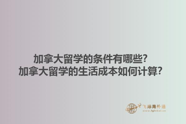 加拿大留學的條件有哪些？加拿大留學的生活成本如何計算？1.jpg