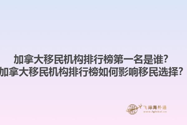 加拿大移民機構排行榜第一名是誰？加拿大移民機構排行榜如何影響移民選擇？1.jpg