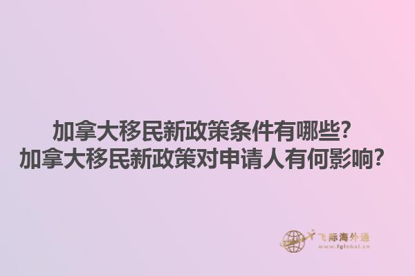 加拿大移民新政策條件有哪些？加拿大移民新政策對申請人有何影響？1.jpg
