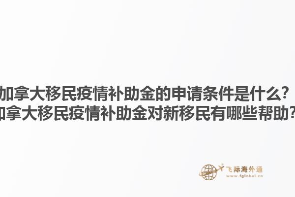 加拿大移民疫情補助金的申請條件是什么？加拿大移民疫情補助金對新移民有哪些幫助？