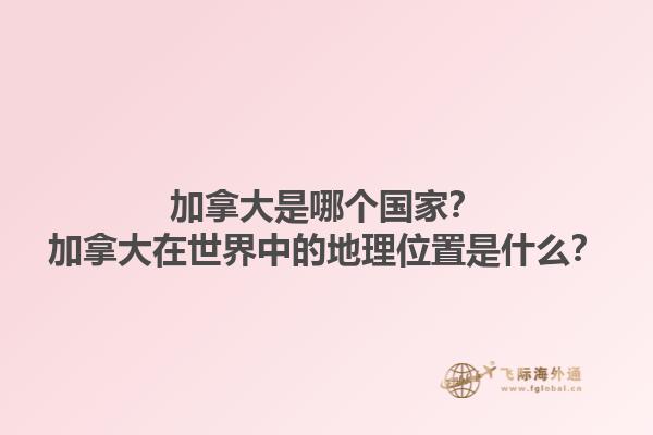 加拿大是哪個國家？加拿大在世界中的地理位置是什么？