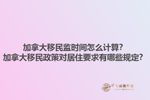 加拿大移民監時間怎么計算？加拿大移民政策對居住要求有哪些規定？