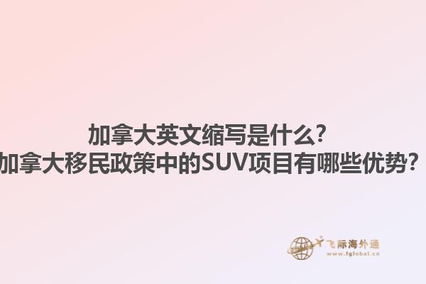 加拿大英文縮寫是什么？加拿大移民政策中的SUV項目有哪些優勢？