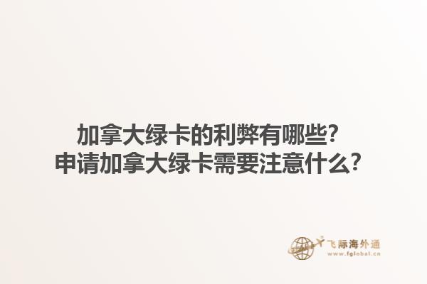 加拿大綠卡的利弊有哪些？申請加拿大綠卡需要注意什么？