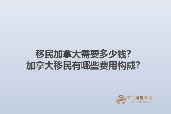 移民加拿大需要多少錢？加拿大移民有哪些費用構成？