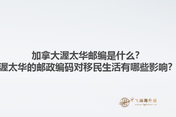 加拿大渥太華郵編是什么？渥太華的郵政編碼對移民生活有哪些影響？