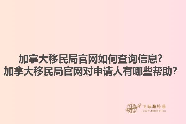 加拿大移民局官網如何查詢信息？加拿大移民局官網對申請人有哪些幫助？