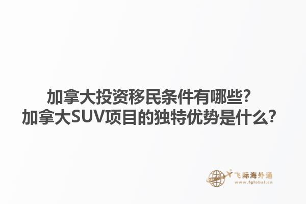 加拿大投資移民條件有哪些？加拿大SUV項目的獨特優勢是什么？
