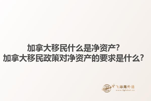 加拿大移民什么是凈資產？加拿大移民政策對凈資產的要求是什么？