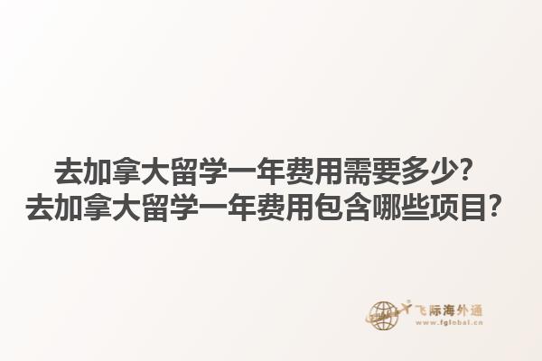 去加拿大留學一年費用需要多少？去加拿大留學一年費用包含哪些項目？