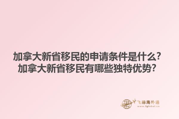 加拿大新省移民的申請條件是什么？加拿大新省移民有哪些獨特優勢？