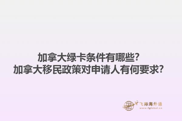 加拿大綠卡條件有哪些？加拿大移民政策對申請人有何要求？