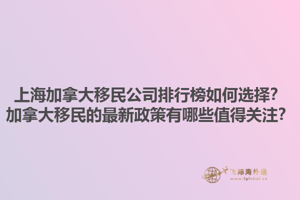 上海加拿大移民公司排行榜如何選擇？加拿大移民的最新政策有哪些值得關注？