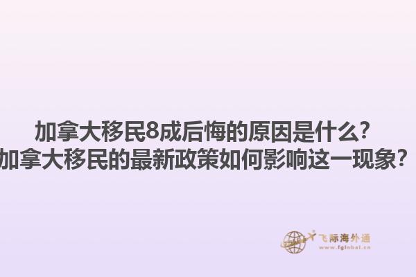 加拿大移民8成后悔的原因是什么？加拿大移民的最新政策如何影響這一現象？