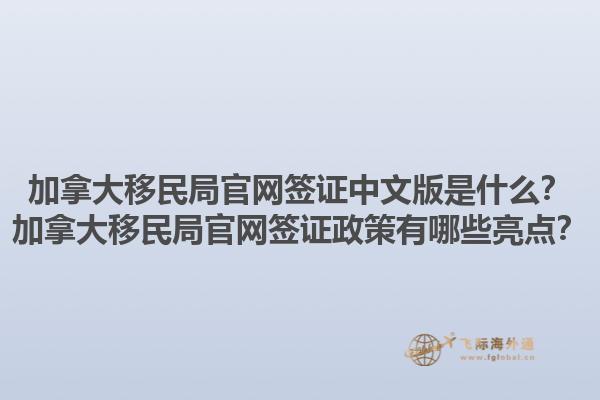 加拿大移民局官網簽證中文版是什么？加拿大移民局官網簽證政策有哪些亮點？