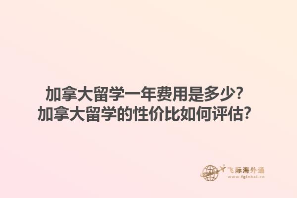 加拿大留學一年費用是多少？加拿大留學的性價比如何評估？