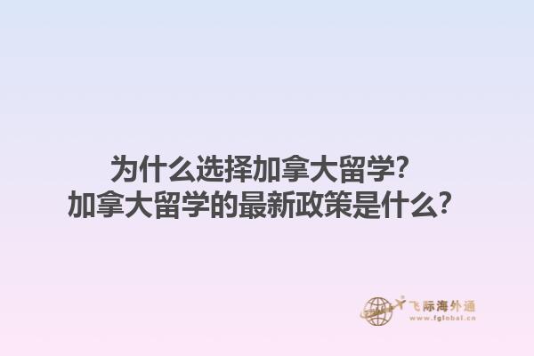 為什么選擇加拿大留學？加拿大留學的最新政策是什么？