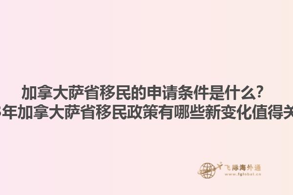 加拿大薩省移民的申請條件是什么？2023年加拿大薩省移民政策有哪些新變化值得關注？