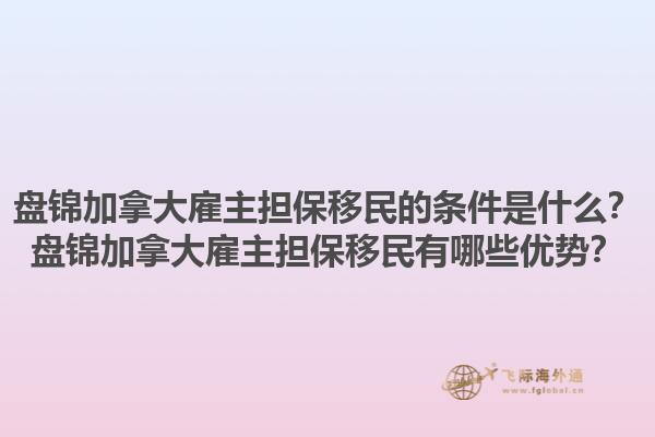 盤錦加拿大雇主擔保移民的條件是什么？盤錦加拿大雇主擔保移民有哪些優勢？