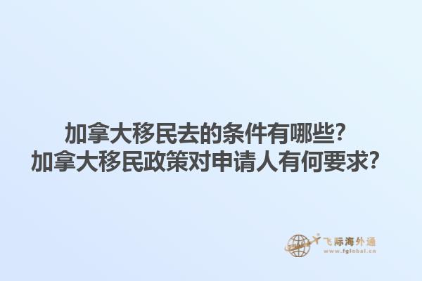 加拿大移民去的條件有哪些？加拿大移民政策對申請人有何要求？