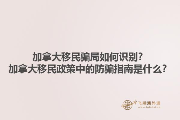加拿大移民騙局如何識別？加拿大移民政策中的防騙指南是什么？1.jpg