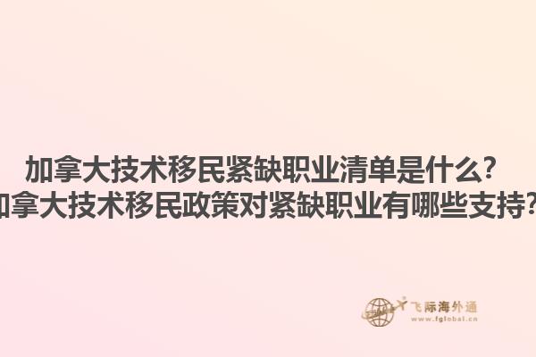 加拿大技術移民緊缺職業清單是什么？加拿大技術移民政策對緊缺職業有哪些支持？