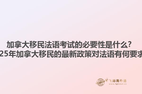 加拿大移民法語考試的必要性是什么？2025年加拿大移民的最新政策對法語有何要求？