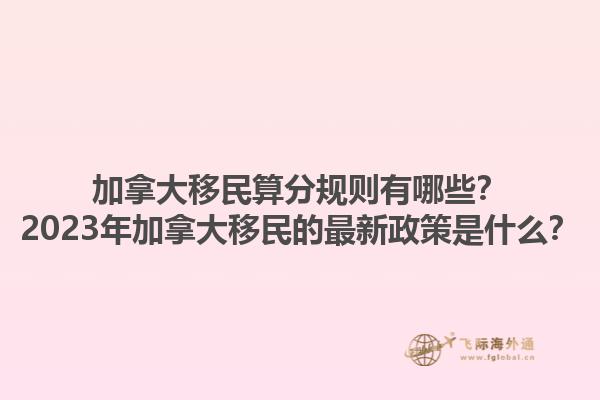 加拿大移民算分規則有哪些？2023年加拿大移民的最新政策是什么？1.jpg