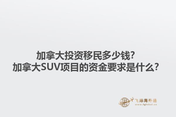 加拿大投資移民多少錢？加拿大SUV項目的資金要求是什么？1.jpg