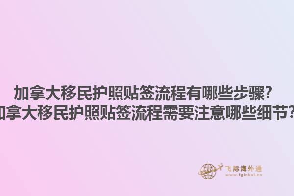 加拿大移民護照貼簽流程有哪些步驟？加拿大移民護照貼簽流程需要注意哪些細節？