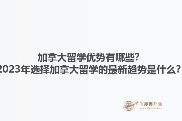 加拿大留學優勢有哪些？2023年選擇加拿大留學的最新趨勢是什么？
