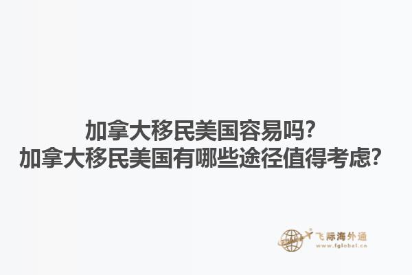 加拿大移民美國容易嗎？加拿大移民美國有哪些途徑值得考慮？