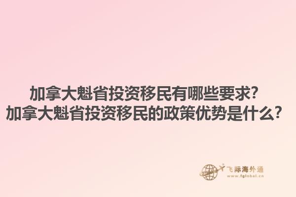 加拿大魁省投資移民有哪些要求？加拿大魁省投資移民的政策優勢是什么？