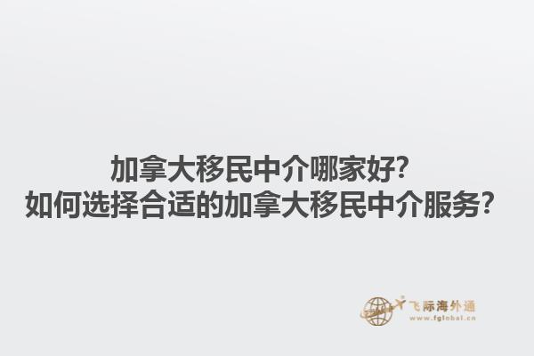 加拿大移民中介哪家好？如何選擇合適的加拿大移民中介服務？1.jpg