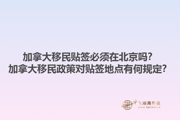 加拿大移民貼簽必須在北京嗎？加拿大移民政策對貼簽地點有何規定？1.jpg