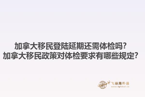 加拿大移民登陸延期還需體檢嗎？加拿大移民政策對體檢要求有哪些規定？