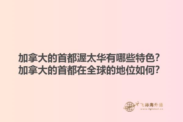 加拿大的首都渥太華有哪些特色？加拿大的首都在全球的地位如何？