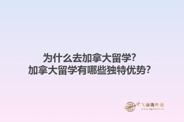 為什么去加拿大留學？加拿大留學有哪些獨特優勢？
