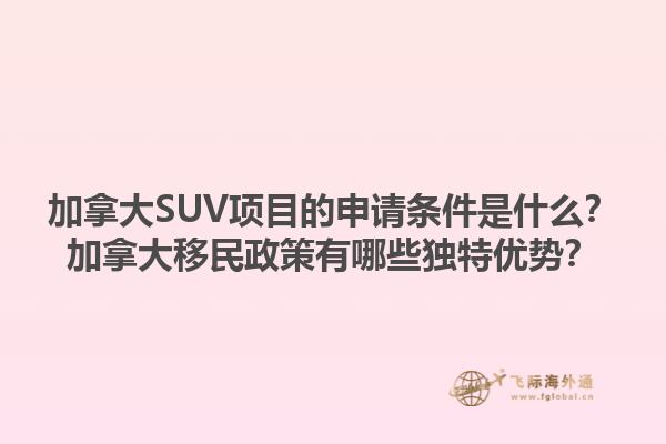 加拿大SUV項目的申請條件是什么？加拿大移民政策有哪些獨特優勢？1.jpg