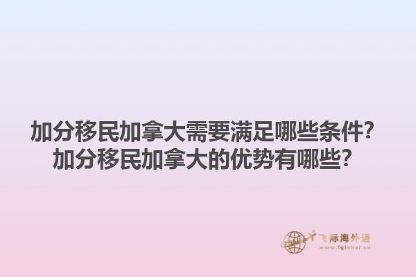 加分移民加拿大需要滿足哪些條件？加分移民加拿大的優勢有哪些？1.jpg