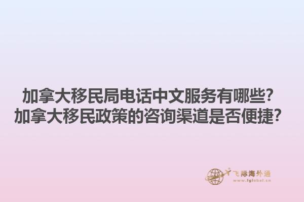 加拿大移民局電話中文服務有哪些？加拿大移民政策的咨詢渠道是否便捷？1.jpg
