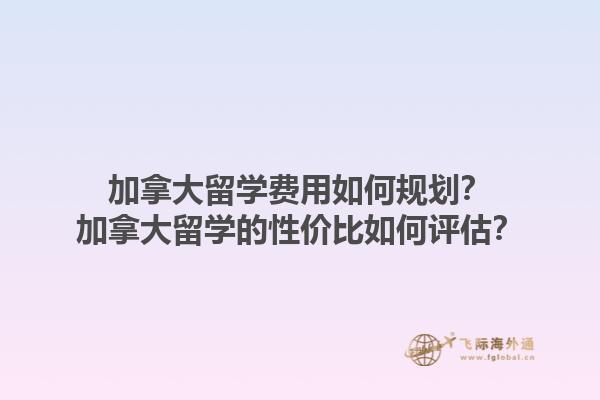 加拿大留學費用如何規劃？加拿大留學的性價比如何評估？1.jpg