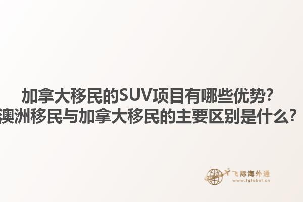 加拿大移民的SUV項目有哪些優勢？澳洲移民與加拿大移民的主要區別是什么？1.jpg