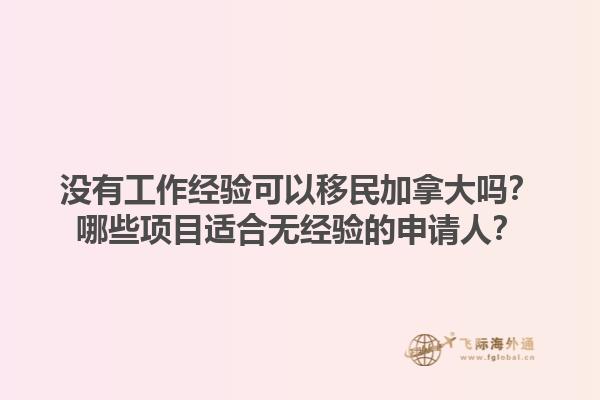 沒有工作經驗可以移民加拿大嗎？哪些項目適合無經驗的申請人？1.jpg
