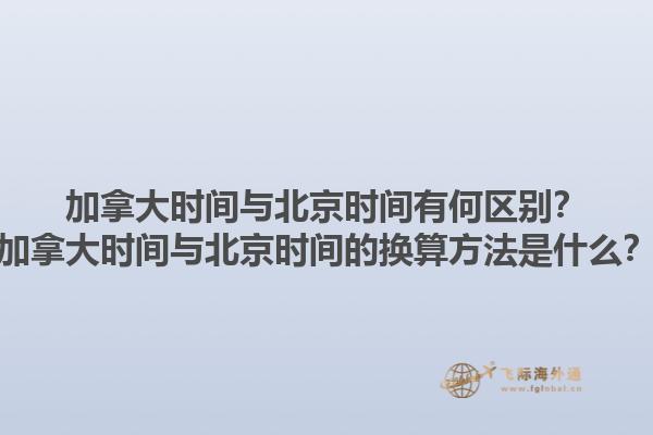 加拿大時間與北京時間有何區別？加拿大時間與北京時間的換算方法是什么？1.jpg