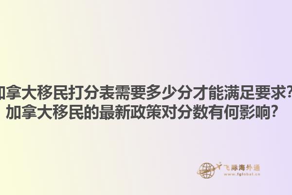 加拿大移民打分表需要多少分才能滿足要求？加拿大移民的最新政策對分數有何影響？1.jpg