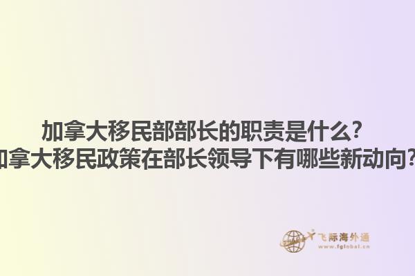 加拿大移民部部長的職責是什么？加拿大移民政策在部長領導下有哪些新動向？1.jpg