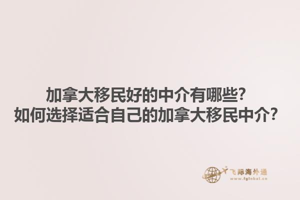 加拿大移民好的中介有哪些？如何選擇適合自己的加拿大移民中介？1.jpg