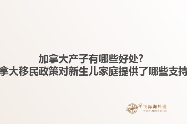 加拿大產子有哪些好處？加拿大移民政策對新生兒家庭提供了哪些支持？