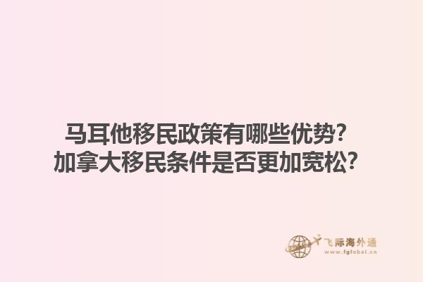 馬耳他移民政策有哪些優勢？加拿大移民條件是否更加寬松？